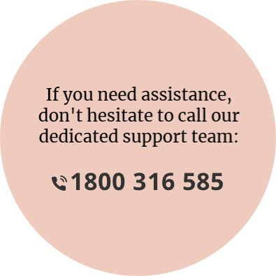 If you need assistance don't hesitate to call our dedicated support team on 1800 316 585.